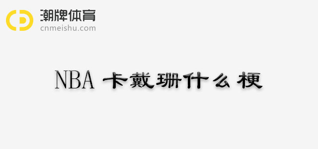NBA卡戴珊什么梗，为什么她会和NBA扯上关系呢