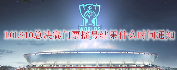 s10总决赛门票摇号结果公布时间 s10观赛门票摇号网站地址