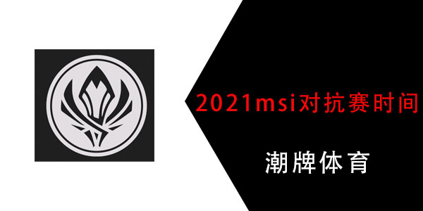 2021msi对抗赛时间