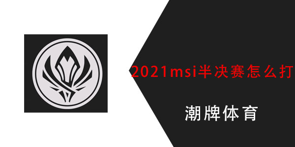 2021msi半决赛怎么打