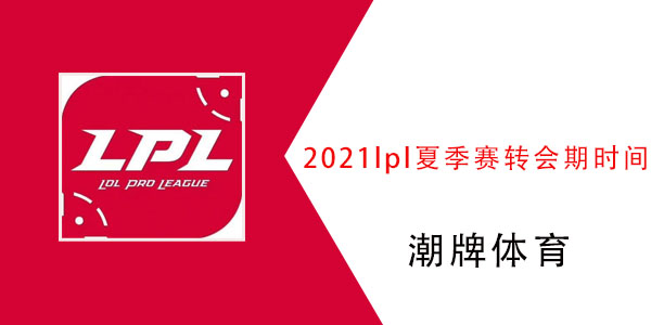 2021lpl夏季赛转会期时间